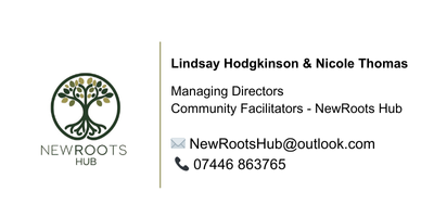 Contact details for New Roots Hub as follows: Lindsay Hodgkinson & Nicole Thomas - Managing Directors and Community Facilitators for New Roots Hub. Email: NewRootsHub@outlook.com or call: 07446 863765